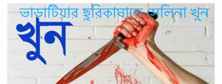 নারায়ণগন্জের জালকুড়িতে ভাড়াটিয়ার ছুরিকাঘাতে বাড়িওয়ালার স্ত্রী সেলিনা আক্তার খুন